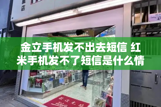 金立手机发不出去短信 红米手机发不了短信是什么情况-第1张图片-星选测评