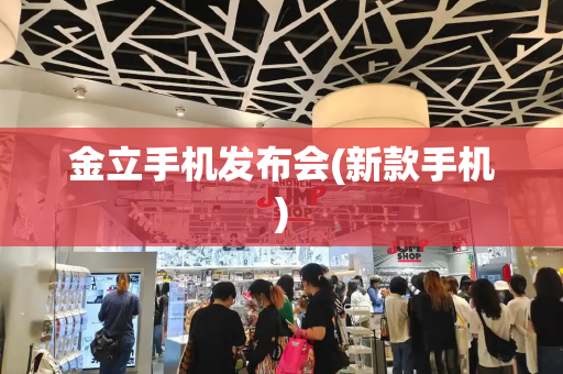 金立手机发布会(新款手机)