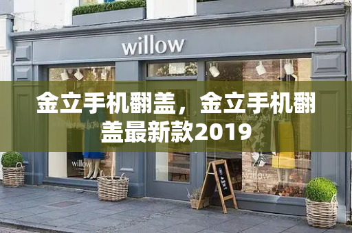 金立手机翻盖，金立手机翻盖最新款2019