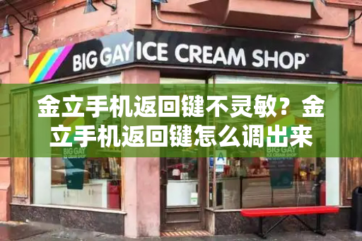 金立手机返回键不灵敏？金立手机返回键怎么调出来