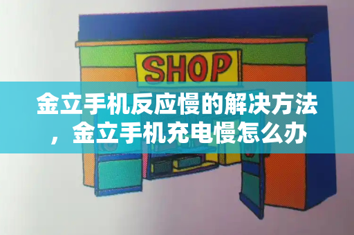 金立手机反应慢的解决方法，金立手机充电慢怎么办