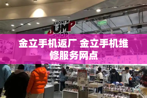 金立手机返厂 金立手机维修服务网点
