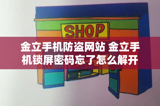 金立手机防盗网站 金立手机锁屏密码忘了怎么解开-第1张图片-星选测评