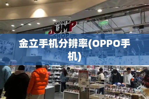 金立手机分辨率(OPPO手机)-第1张图片-星选测评