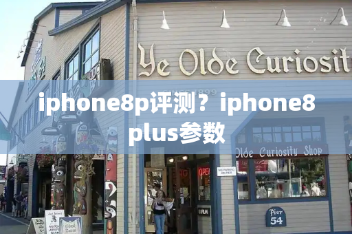 iphone8p评测？iphone8plus参数-第1张图片-星选测评