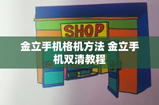 金立手机格机方法 金立手机双清教程-第1张图片-星选测评