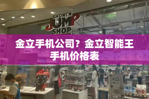 金立手机公司？金立智能王手机价格表-第1张图片-星选测评