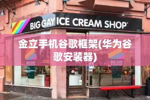 金立手机谷歌框架(华为谷歌安装器)