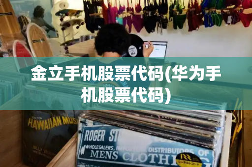 金立手机股票代码(华为手机股票代码)-第1张图片-星选测评