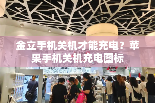 金立手机关机才能充电？苹果手机关机充电图标