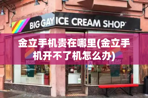 金立手机贵在哪里(金立手机开不了机怎么办)