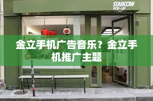 金立手机广告音乐？金立手机推广主题