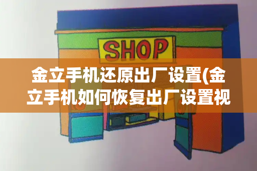 金立手机还原出厂设置(金立手机如何恢复出厂设置视频教程)-第1张图片-星选测评