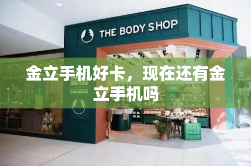 金立手机好卡，现在还有金立手机吗