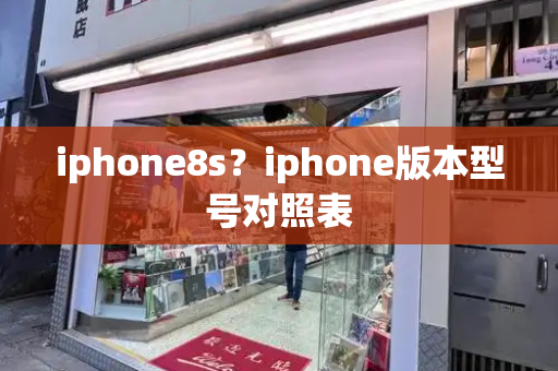 iphone8s？iphone版本型号对照表