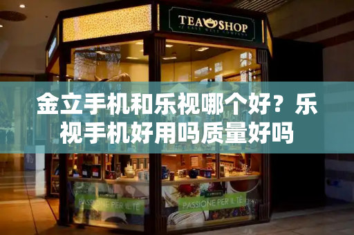 金立手机和乐视哪个好？乐视手机好用吗质量好吗