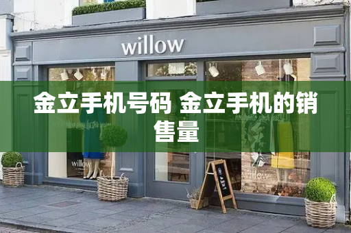 金立手机号码 金立手机的销售量