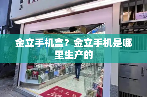 金立手机盒？金立手机是哪里生产的-第1张图片-星选测评