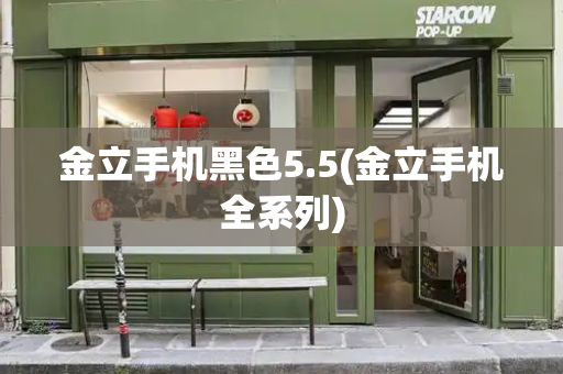 金立手机黑色5.5(金立手机全系列)