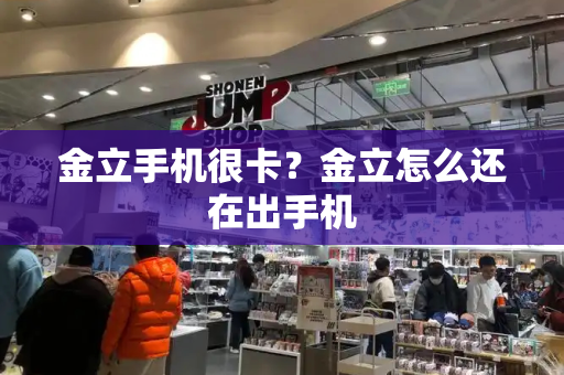 金立手机很卡？金立怎么还在出手机-第1张图片-星选测评