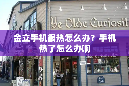 金立手机很热怎么办？手机热了怎么办啊-第1张图片-星选测评