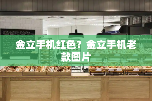 金立手机红色？金立手机老款图片
