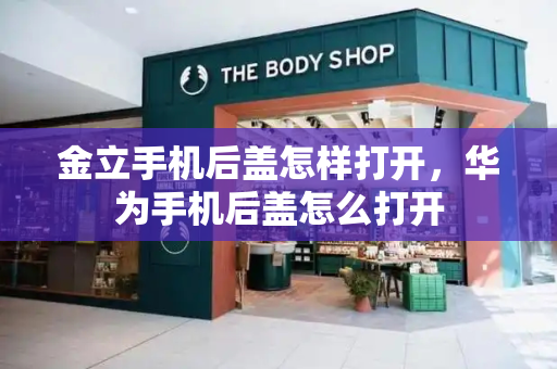 金立手机后盖怎样打开，华为手机后盖怎么打开