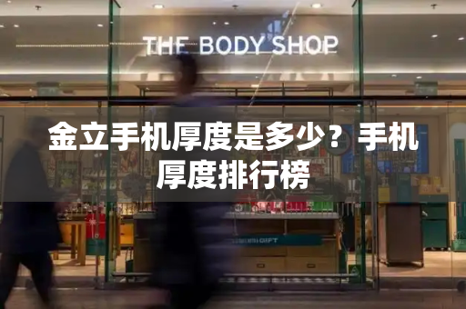 金立手机厚度是多少？手机厚度排行榜-第1张图片-星选测评
