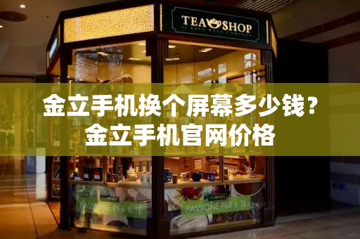 金立手机换个屏幕多少钱？金立手机官网价格-第1张图片-星选测评
