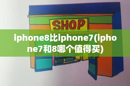 iphone8比iphone7(iphone7和8哪个值得买)-第1张图片-星选测评
