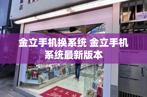金立手机换系统 金立手机系统最新版本-第1张图片-星选测评