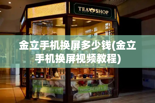 金立手机换屏多少钱(金立手机换屏视频教程)-第1张图片-星选测评
