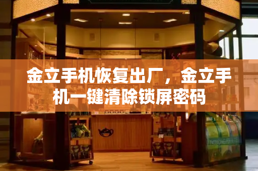 金立手机恢复出厂，金立手机一键清除锁屏密码-第1张图片-星选测评