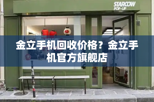 金立手机回收价格？金立手机官方旗舰店