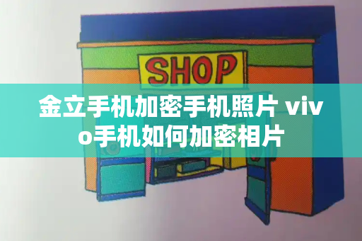 金立手机加密手机照片 vivo手机如何加密相片-第1张图片-星选测评