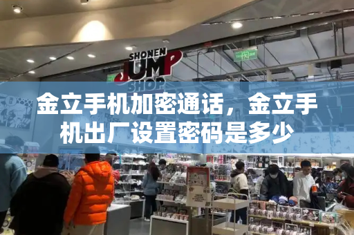 金立手机加密通话，金立手机出厂设置密码是多少