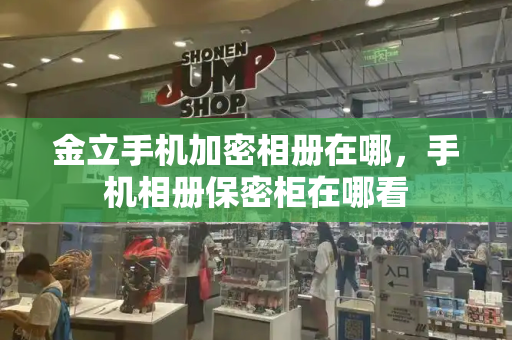 金立手机加密相册在哪，手机相册保密柜在哪看