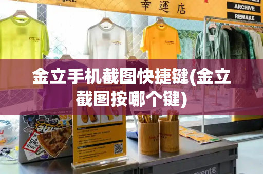 金立手机截图快捷键(金立截图按哪个键)