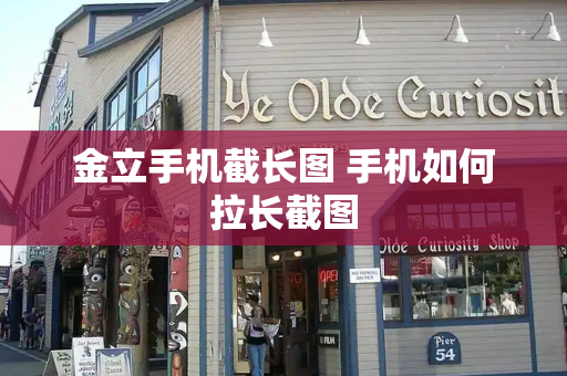 金立手机截长图 手机如何拉长截图-第1张图片-星选测评