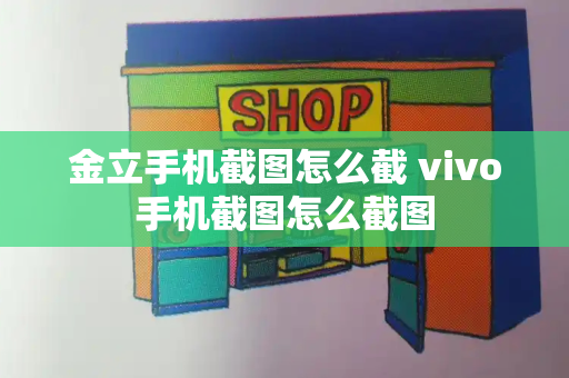 金立手机截图怎么截 vivo手机截图怎么截图-第1张图片-星选测评