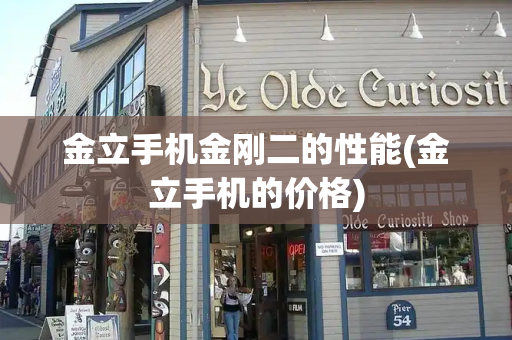 金立手机金刚二的性能(金立手机的价格)