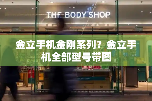金立手机金刚系列？金立手机全部型号带图-第1张图片-星选测评