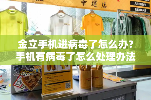 金立手机进病毒了怎么办？手机有病毒了怎么处理办法-第1张图片-星选测评