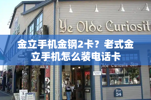 金立手机金钢2卡？老式金立手机怎么装电话卡