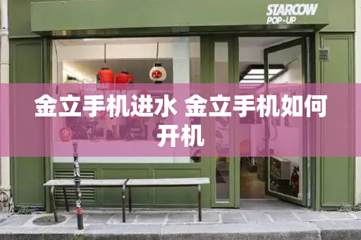 金立手机进水 金立手机如何开机