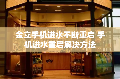 金立手机进水不断重启 手机进水重启解决方法-第1张图片-星选测评