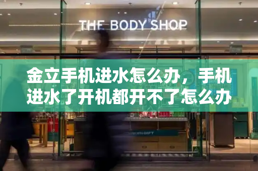 金立手机进水怎么办，手机进水了开机都开不了怎么办