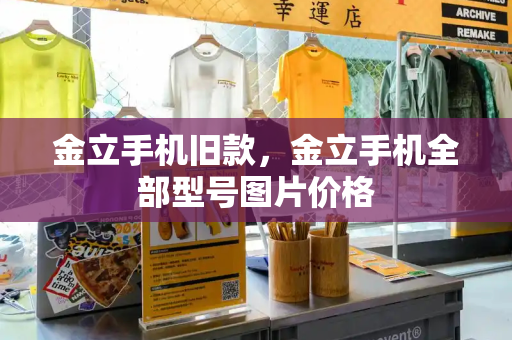 金立手机旧款，金立手机全部型号图片价格-第1张图片-星选测评