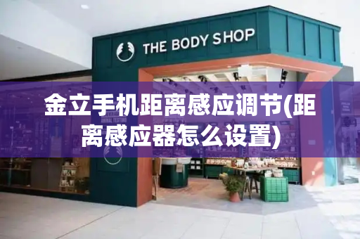 金立手机距离感应调节(距离感应器怎么设置)