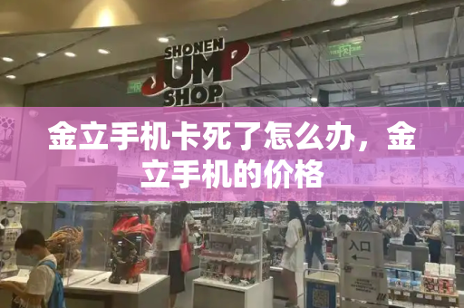 金立手机卡死了怎么办，金立手机的价格
